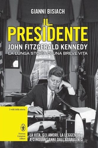 Il presidente. John Fitzgerald Kennedy. La lunga storia di una breve vita di Gianni Bisiach edito da Newton Compton