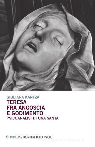 Teresa fra angoscia e godimento. Psicoanalisi di una santa di Giuliana Kantzá edito da Mimesis