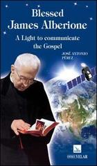Blessed James Alberione. A light to communicare to gospel di José A. Peréz edito da Velar
