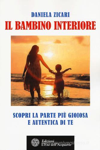 Il bambino interiore. Scopri la parte più gioiosa e autentica di te di Daniela Zicari edito da L'Età dell'Acquario