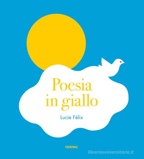 Poesia in giallo. Ediz. a colori di Lucie Félix edito da Fatatrac