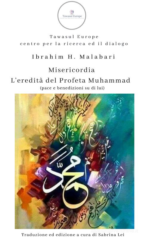 Misericordia. L'eredità del profeta Muhammad (pace e benedizioni su di lui) di Ibrahim H. Malabari edito da Tawasul Europe