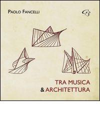 Tra musica e architettura. Dalle lacune all'interpretazione, dall'esecuzione al restauro di Paolo Fancelli edito da Ginevra Bentivoglio EditoriA