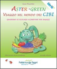 Aster-Green viaggio nel mondo dei cibi. Quaderno di ecologia alimentare per ragazzi di Lucia Valcepina edito da Fabbrica dei Segni