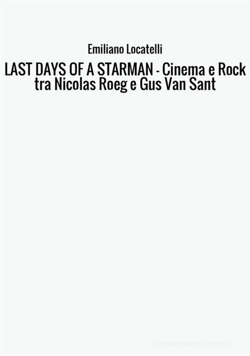 Last days of a starman. Cinema e rock tra Nicolas Roeg e Gus Van Sant di Emiliano Locatelli edito da StreetLib