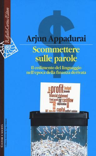 Scommettere sulle parole. Il cedimento del linguaggio nell'epoca della finanza derivata di Arjun Appadurai edito da Raffaello Cortina Editore