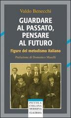 Guardare al passato, pensare al futuro. Figure del metodismo italiano di Valdo Benecchi edito da Claudiana