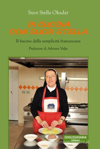 In cucina con suor Stella. Il fascino della semplicità francescana di Stella Okadar edito da Edisussidiaria