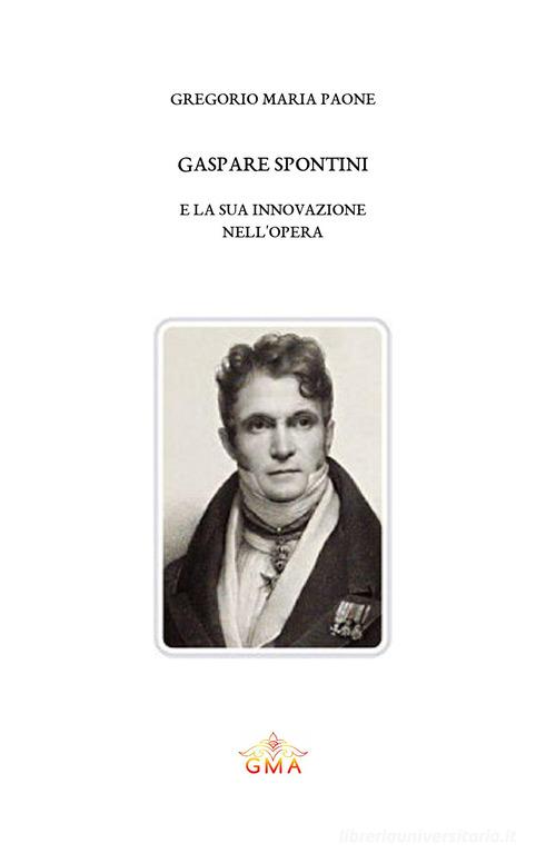 Gaspare Spontini e la sua innovazione nell'opera. Nuova ediz. di Gregorio Maria Paone edito da GMA