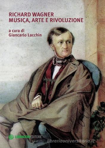 Richard Wagner. Musica, arte e rivoluzione di Giancarlo Lacchin edito da Libraccio Editore