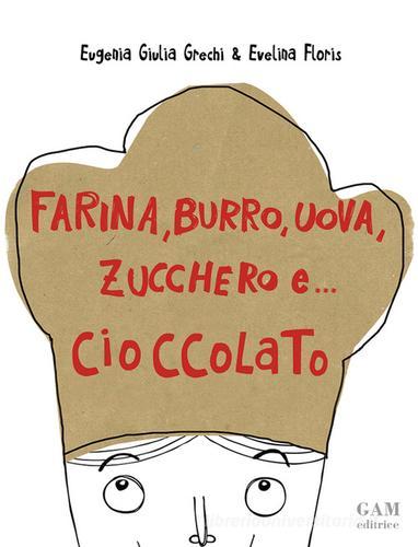 Farina, burro, uova, zucchero e... cioccolato di Eugenia Giulia Grechi, Evelina Floris edito da Gam Editrice