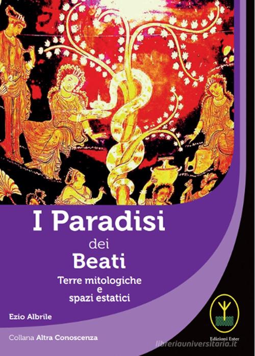 I paradisi dei beati. Terre mitologiche e spazi estatici di Ezio Albrile edito da Ester