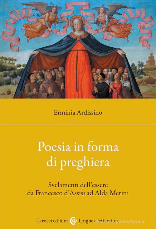 Poesia in forma di preghiera. Svelamenti dell'essere da Francesco d'Assisi ad Alda Merini di Erminia Ardissino edito da Carocci