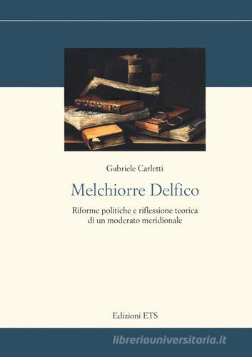 Melchiorre Delfico. Riforme politiche e riflessione teorica di un moderato meridionale di Gabriele Carletti edito da Edizioni ETS
