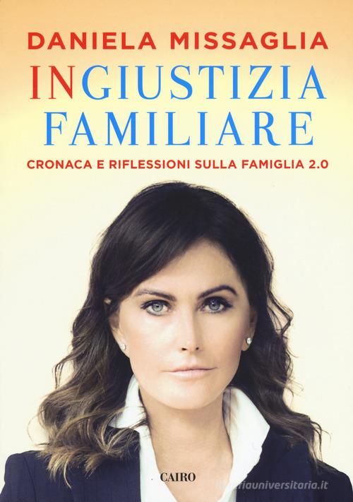 Ingiustizia familiare. Cronaca e riflessioni sulla famiglia 2.0 di Daniela Missaglia edito da Cairo