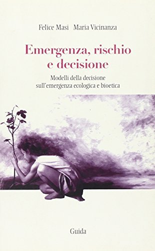 Emergenza, rischio e decisione. Modelli della decisione sull'emergenza ecologica e bioetica di Felice Masi, Maria Vicinanza edito da Guida