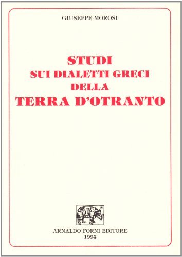 Studio sui dialetti greci della Terra d'Otranto, preceduto da una raccolta di canti, leggende, proverbi e indovinelli... (rist. anast. Lecce, 1870) di Giuseppe Morosi edito da Forni