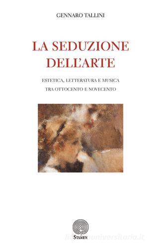 La seduzione dell'arte. Estetica, letteratura e musica tra Ottocento e Novecento di Gennaro Tallini edito da Stamen