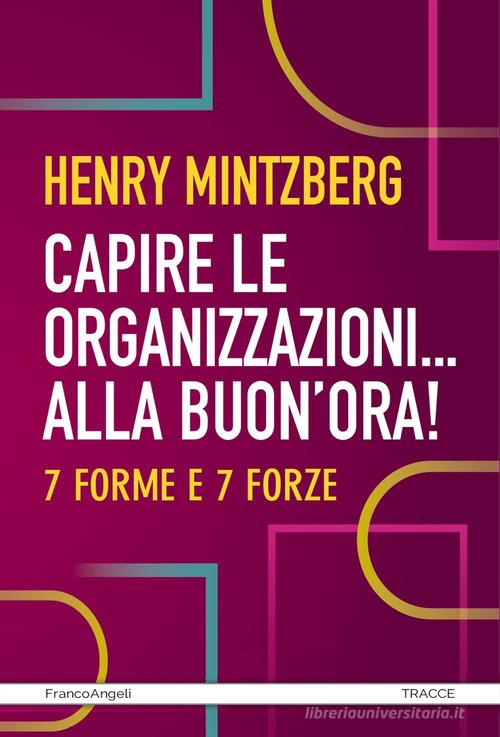 Capire le organizzazioni. Alla buon'ora! 7 forme e 7 forze di Henry Mintzberg edito da Franco Angeli