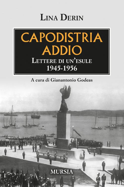 Capodistria addio. Lettere di un'esule 1945-1956 di Lina Derin edito da Mursia