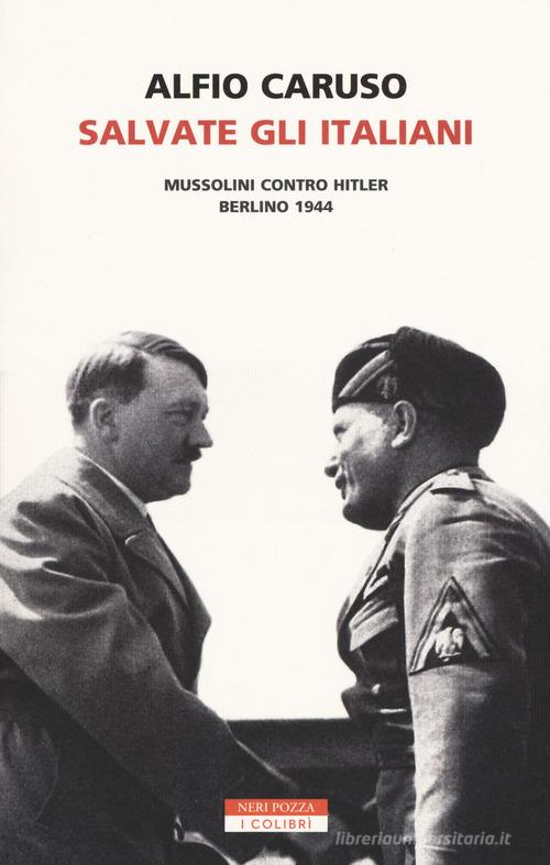 Salvate gli italiani. Mussolini contro Hitler. Berlino 1944 di Alfio Caruso edito da Neri Pozza