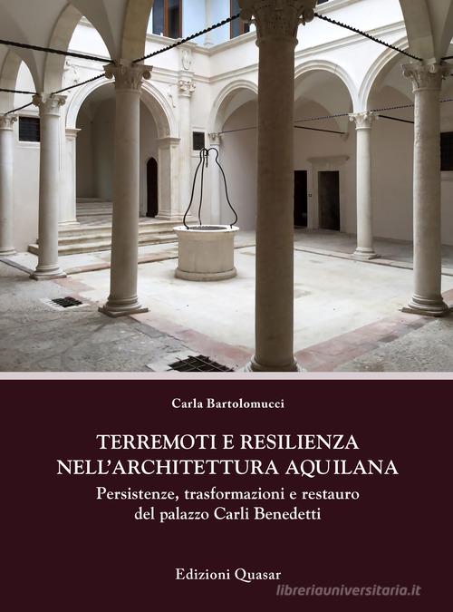 Terremoti e resilienza nell'architettura aquilana. Persistenze, trasformazioni e restauro del palazzo Carli Benedetti di Carla Bartolomucci edito da Quasar