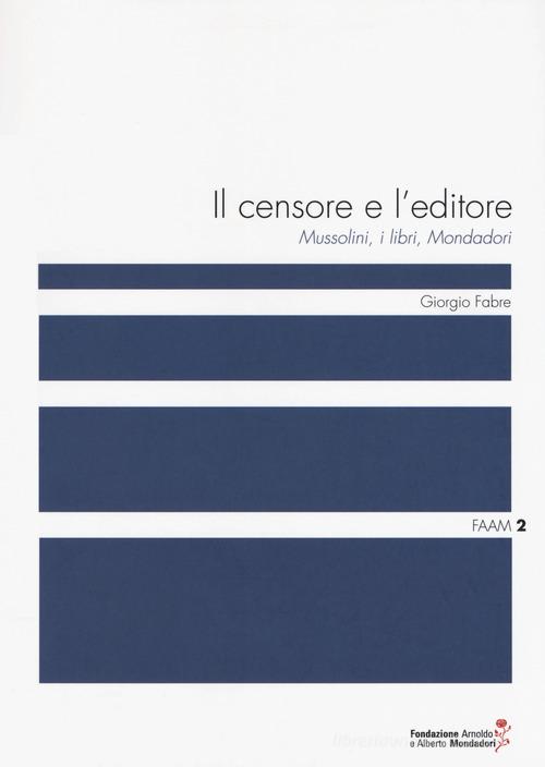 Il censore e l'editore. Mussolini, i libri, Mondadori di Giorgio Fabre edito da Fondazione Mondadori