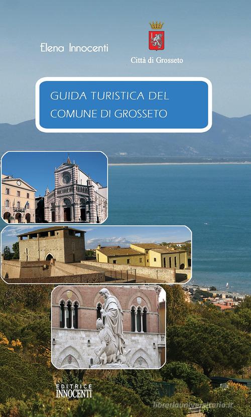 Guida turistica del comune di Grosseto. Ediz. italiana, tedesca e inglese di Elena Innocenti edito da Innocenti (Grosseto)