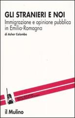 Gli stranieri e noi. Immigrazione e opinione pubblica in Emilia Romagna di Asher Colombo edito da Il Mulino