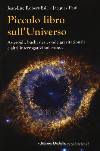 Piccolo libro sull'universo. Asteroidi, buchi neri, onde gravitazionali e altri interrogativi sul cosmo di Jean-Luc Robert-Esil, Jacques Paul edito da edizioni Dedalo