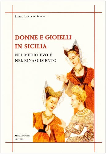 Donne e gioielli in Sicilia nel Medioevo e nel Rinascimento di Pietro Lanza di Scalea edito da Forni