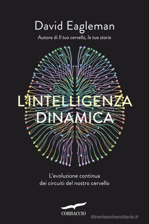 L'intelligenza dinamica. L'evoluzione continua dei circuiti del nostro cervello di David Eagleman edito da Corbaccio