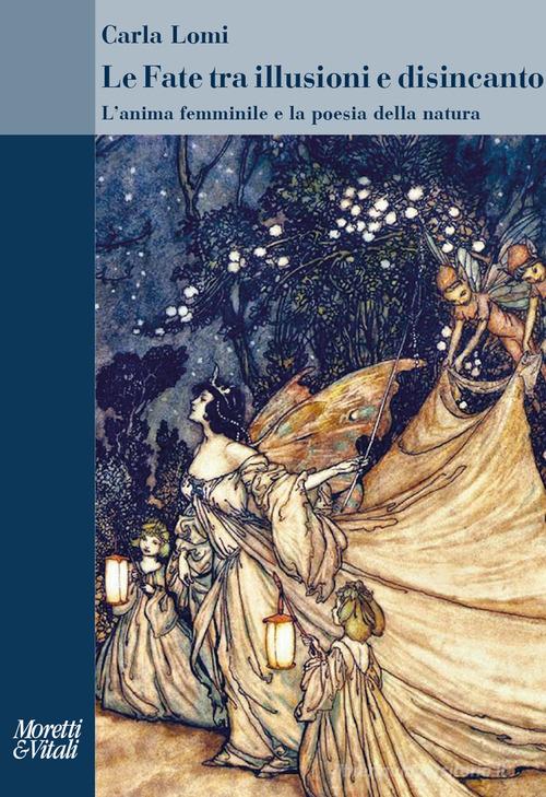 Le fate tra illusioni e disincanto. L'anima femminile e la poesia della natura di Carla Lomi edito da Moretti & Vitali