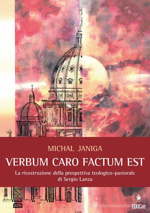 «Verbum caro factum est». La ricostruzione della prospettiva teologico-pastorale di Sergio Lanza di Michal Janiga edito da EDUCatt Università Cattolica