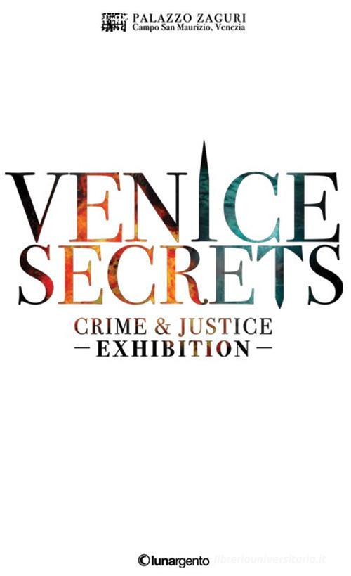 Venice secrets. Crime & justice exhibition. Catalogo della mostra (Venezia, 31 marzo-1 maggio 2018) edito da Lunargento