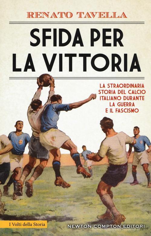 Sfida per la vittoria. La straordinaria storia del calcio italiano durante la guerra e il fascismo di Renato Tavella edito da Newton Compton Editori