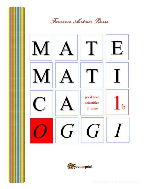 Matematica oggi. Per la 3ª classe del Liceo scientifico vol.1.B di Francesco Antonio Russo edito da Youcanprint