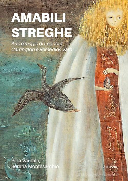 Amabili streghe. Arte e magie di Leonora Carrington e Remedios Varo di Pina Varriale, Serena Montesarchio edito da Ali Ribelli Edizioni