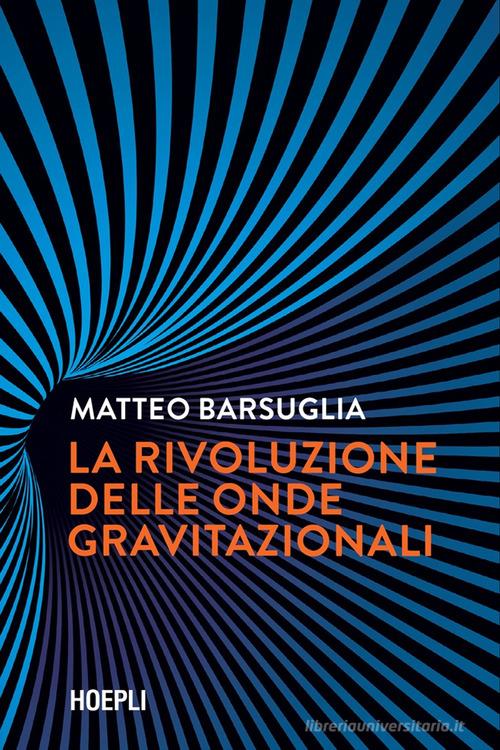 La rivoluzione delle onde gravitazionali di Matteo Barsuglia edito da Hoepli