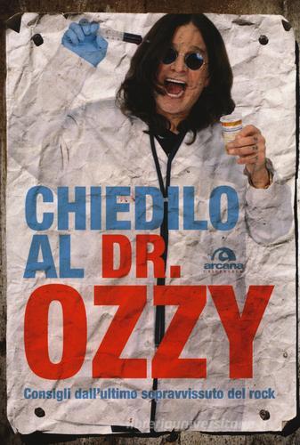 Chiedilo al Dr. Ozzy. Consigli dall'ultimo sopravvissuto del rock di Ozzy Osbourne, Chris Ayres edito da Arcana