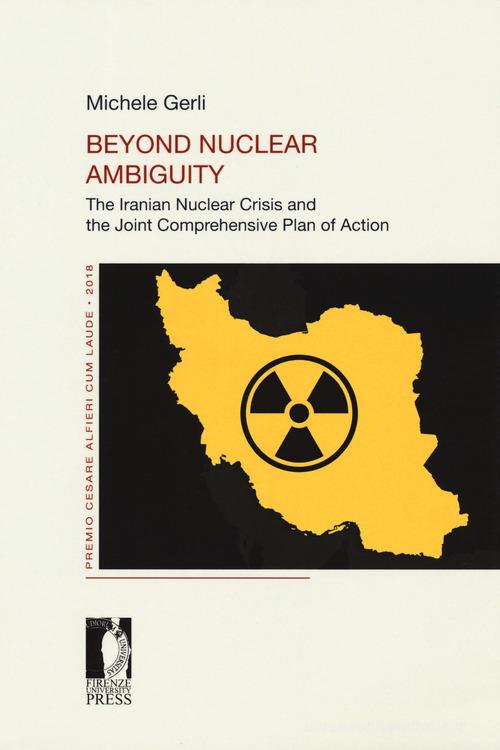 Beyond nuclear ambiguity. The Iranian nuclear crisis and the joint comprehensive plan of action di Michele Gerli edito da Firenze University Press