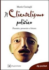 Il clientelismo politico. Passato, presente e futuro di Mario Caciagli edito da Di Girolamo
