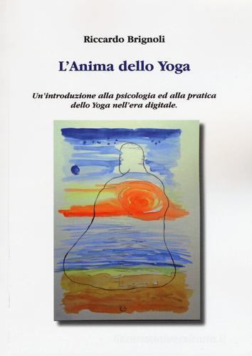 L' anima dello yoga. Un'introduzione alla psicologia ed alla pratica dello yoga nell'era digitale di Riccardo Brignoli edito da Aldenia Edizioni