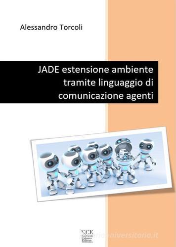 JADE estensione ambiente tramite linguaggio di comunicazione agenti di Alessandro Torcoli edito da Currenti Calamo Editore