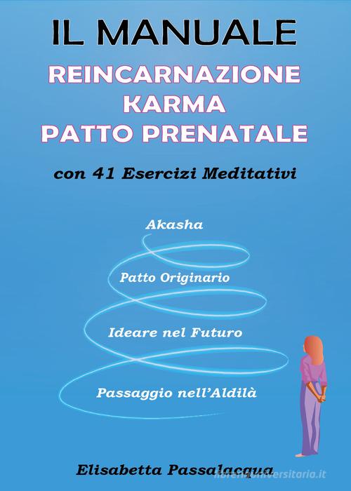 Il manuale reincarnazione karma patto prenatale con 41 esercizi meditativi di Elisabetta Passalacqua edito da Youcanprint