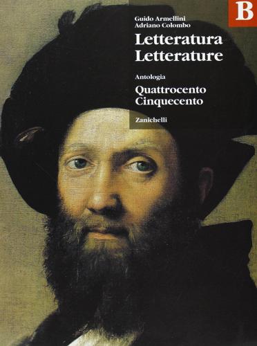 Letteratura letterature. Antologia. Volume B: Quattrocento e Cinquecento. Per le Scuole superiori di Guido Armellini, Giuseppe Colombo edito da Zanichelli