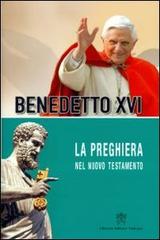 La preghiera nel nuovo testamento di Benedetto XVI (Joseph Ratzinger) edito da Libreria Editrice Vaticana