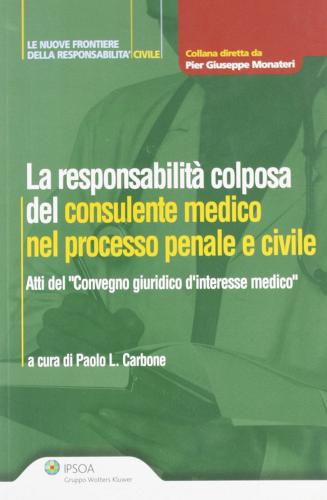 La responsabilità colposa del consulente medico nel processo penale e civile di Paolo L. Carbone edito da Ipsoa