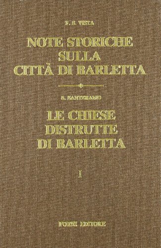 Note storiche su Barletta (rist. anast. 1900-11)-Le chiese distrutte di Barletta (rist. anast. 1921) di Francesco S. Vista, Salvatore Santeramo edito da Forni