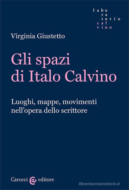 Gli spazi in Italo Calvino. Luoghi, mappe, movimenti nell'opera dello scrittore di Virginia Giustetto edito da Carocci